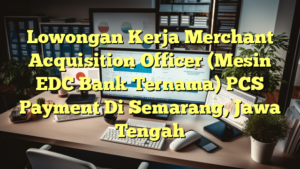 Lowongan Kerja Merchant Acquisition Officer (Mesin EDC Bank Ternama) PCS Payment Di Semarang, Jawa Tengah